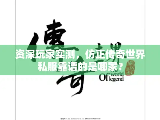 资深玩家实测,仿正传奇世界私服靠谱的是哪家? 资深玩家实测,仿正传奇世界私服靠谱的是哪家?