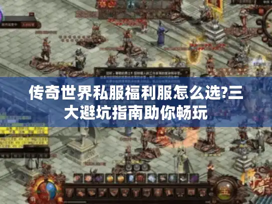 传奇世界私服福利服怎么选?三大避坑指南助你畅玩 传奇世界私服福利服怎么选?三大避坑指南助你畅玩