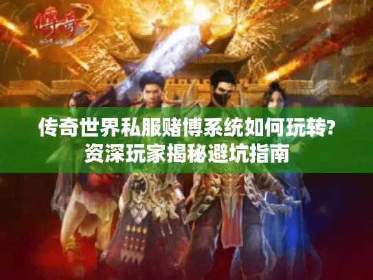 传奇世界私服赌博系统如何玩转?资深玩家揭秘避坑指南 传奇世界私服赌博系统如何玩转?资深玩家揭秘避坑指南