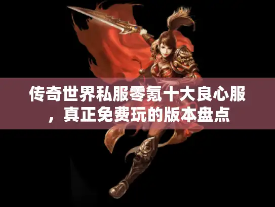 传奇世界私服零氪十大良心服,真正免费玩的版本盘点 传奇世界私服零氪十大良心服,真正免费玩的版本盘点