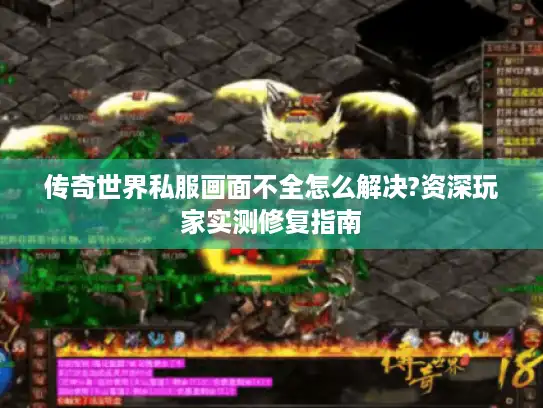 传奇世界私服画面不全怎么解决?资深玩家实测修复指南