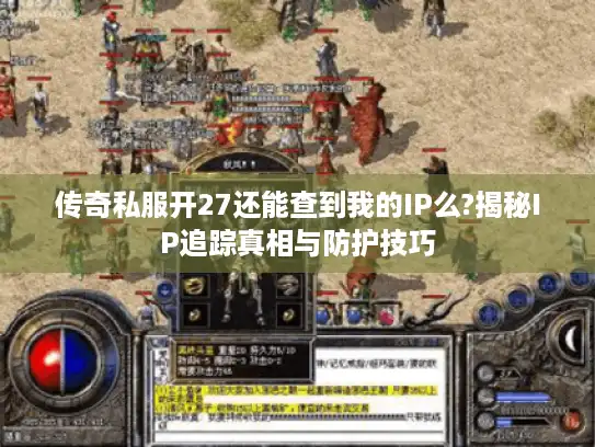 传奇私服开27还能查到我的IP么?揭秘IP追踪真相与防护技巧