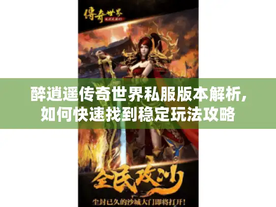 醉逍遥传奇世界私服版本解析,如何快速找到稳定玩法攻略