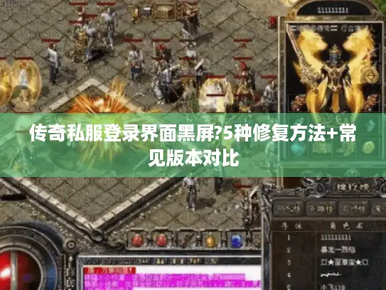 传奇私服登录界面黑屏?5种修复方法+常见版本对比