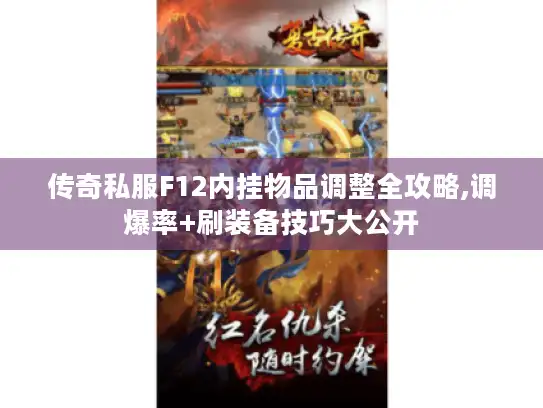 传奇私服F12内挂物品调整全攻略,调爆率+刷装备技巧大公开