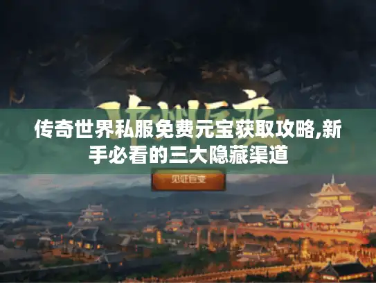 传奇世界私服免费元宝获取攻略,新手必看的三大隐藏渠道 传奇世界私服免费元宝获取攻略,新手必看的三大隐藏渠道