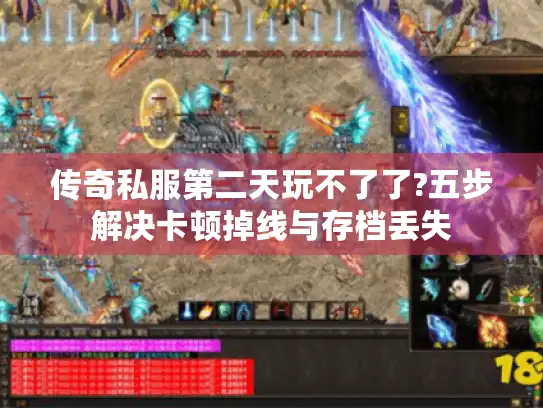 传奇私服第二天玩不了了?五步解决卡顿掉线与存档丢失