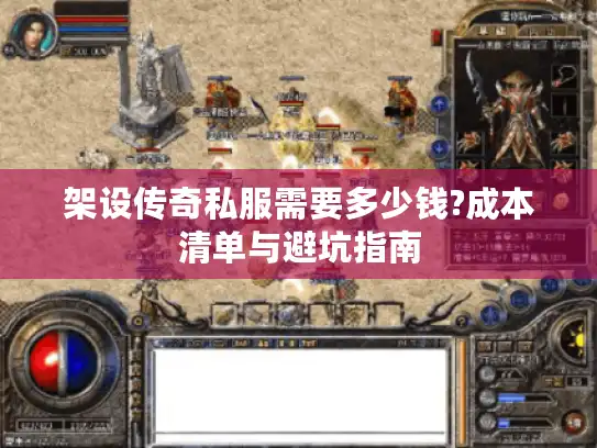 架设传奇私服需要多少钱?成本清单与避坑指南