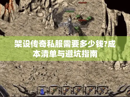 架设传奇私服需要多少钱?成本清单与避坑指南