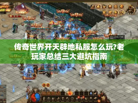 传奇世界开天辟地私服怎么玩?老玩家总结三大避坑指南