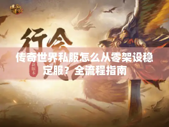 传奇世界私服怎么从零架设稳定服？全流程指南