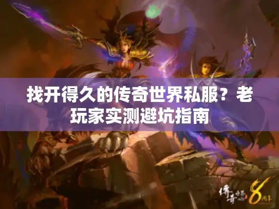 找开得久的传奇世界私服?老玩家实测避坑指南 找开得久的传奇世界私服?老玩家实测避坑指南