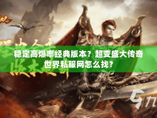 稳定高爆率经典版本？超变盛大传奇世界私服网怎么找？