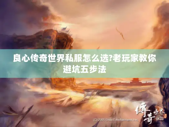 良心传奇世界私服怎么选?老玩家教你避坑五步法