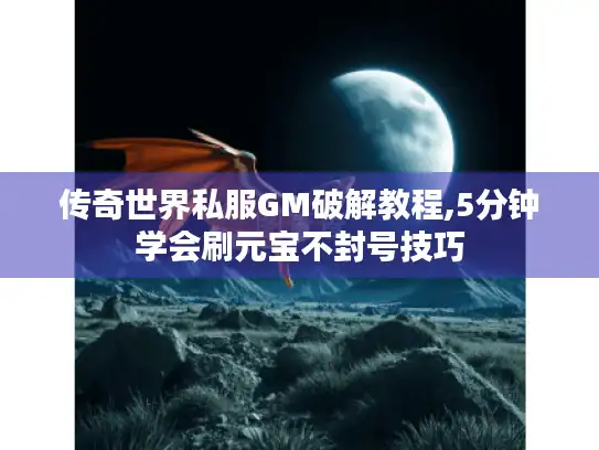 传奇世界私服GM破解教程,5分钟学会刷元宝不封号技巧
