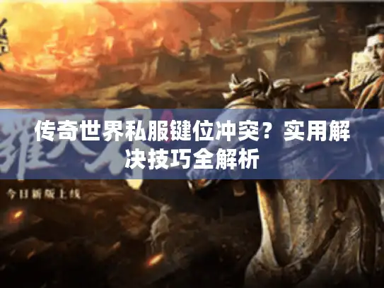 传奇世界私服键位冲突？实用解决技巧全解析