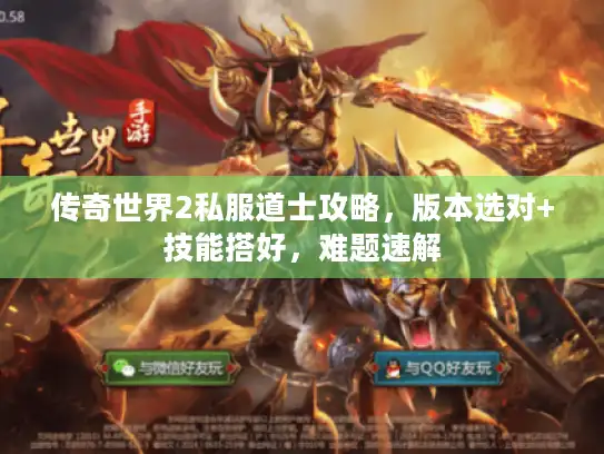 传奇世界2私服道士攻略,版本选对+技能搭好,难题速解 传奇世界2私服道士攻略,版本选对+技能搭好,难题速解