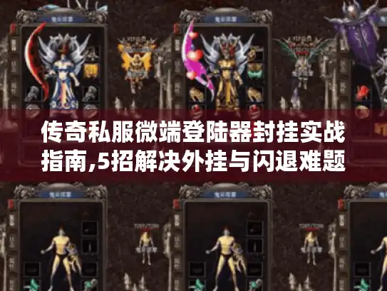 传奇私服微端登陆器封挂实战指南,5招解决外挂与闪退难题 传奇私服微端登陆器封挂实战指南,5招解决外挂与闪退难题