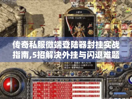 传奇私服微端登陆器封挂实战指南,5招解决外挂与闪退难题 传奇私服微端登陆器封挂实战指南,5招解决外挂与闪退难题