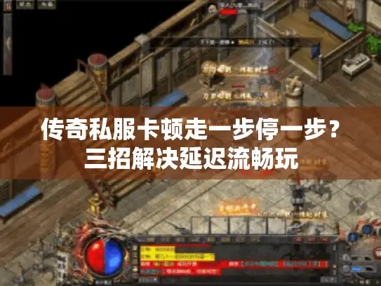 传奇私服卡顿走一步停一步？三招解决延迟流畅玩