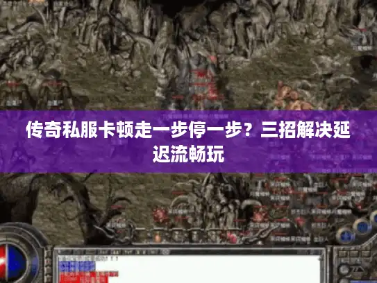 传奇私服卡顿走一步停一步？三招解决延迟流畅玩