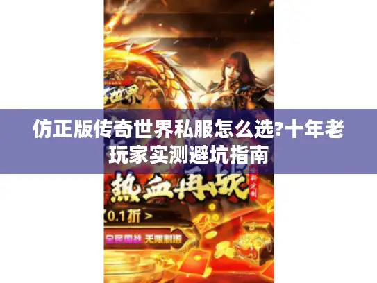 仿正版传奇世界私服怎么选?十年老玩家实测避坑指南