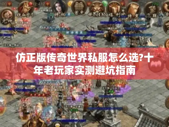 仿正版传奇世界私服怎么选?十年老玩家实测避坑指南