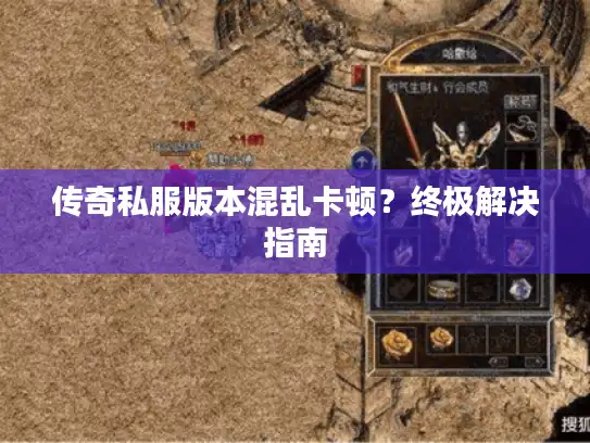 传奇私服版本混乱卡顿？终极解决指南
