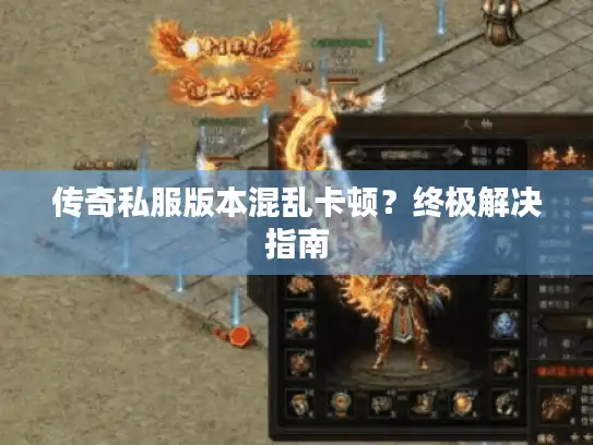 传奇私服版本混乱卡顿？终极解决指南