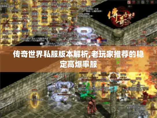 传奇世界私服版本解析,老玩家推荐的稳定高爆率服