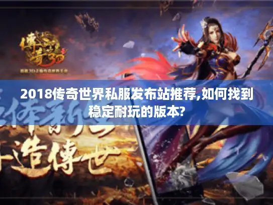 2018传奇世界私服发布站推荐,如何找到稳定耐玩的版本? 2018传奇世界私服发布站推荐,如何找到稳定耐玩的版本?