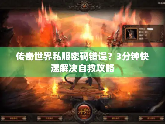 传奇世界私服密码错误?3分钟快速解决自救攻略 传奇世界私服密码错误?3分钟快速解决自救攻略