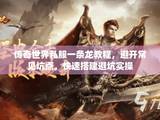 传奇世界私服一条龙教程，避开常见坑点，快速搭建避坑实操