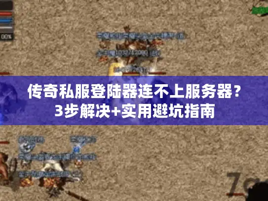 传奇私服登陆器连不上服务器？3步解决+实用避坑指南