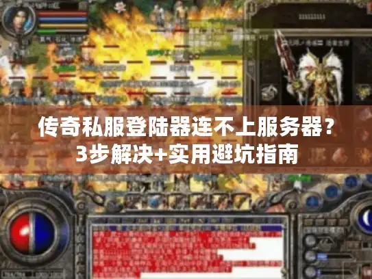 传奇私服登陆器连不上服务器？3步解决+实用避坑指南
