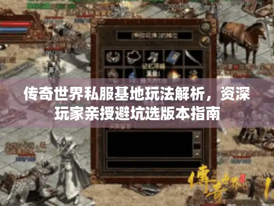 传奇世界私服基地玩法解析，资深玩家亲授避坑选版本指南