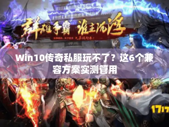 Win10传奇私服玩不了？这6个兼容方案实测管用