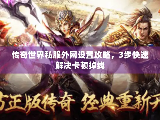 传奇世界私服外网设置攻略,3步快速解决卡顿掉线 传奇世界私服外网设置攻略,3步快速解决卡顿掉线