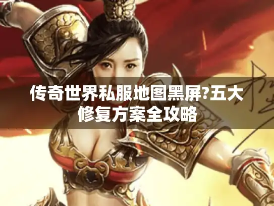 传奇世界私服地图黑屏?五大修复方案全攻略 传奇世界私服地图黑屏?五大修复方案全攻略