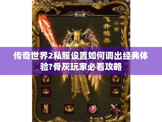 传奇世界2私服设置如何调出经典体验?骨灰玩家必看攻略 传奇世界2私服设置如何调出经典体验?骨灰玩家必看攻略