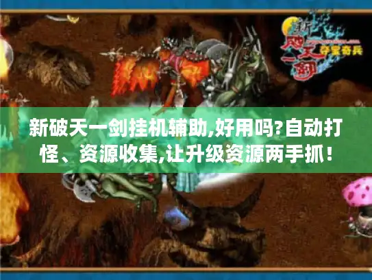 新破天一剑挂机辅助,好用吗?自动打怪、资源收集,让升级资源两手抓! 新破天一剑挂机辅助,好用吗?自动打怪、资源收集,让升级资源两手抓!