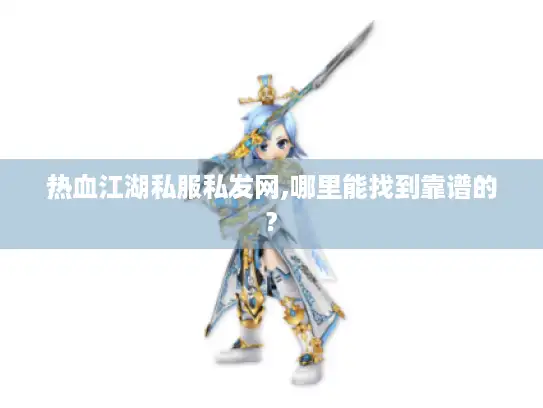 热血江湖私服私发网,哪里能找到靠谱的? 热血江湖私服私发网,哪里能找到靠谱的?