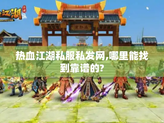热血江湖私服私发网,哪里能找到靠谱的? 热血江湖私服私发网,哪里能找到靠谱的?