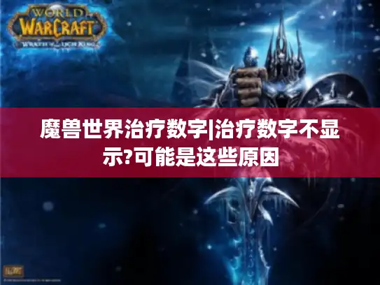 魔兽世界治疗数字|治疗数字不显示?可能是这些原因 魔兽世界治疗数字|治疗数字不显示?可能是这些原因