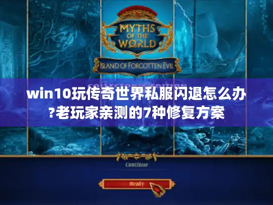 win10玩传奇世界私服闪退怎么办?老玩家亲测的7种修复方案