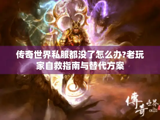 传奇世界私服都没了怎么办?老玩家自救指南与替代方案
