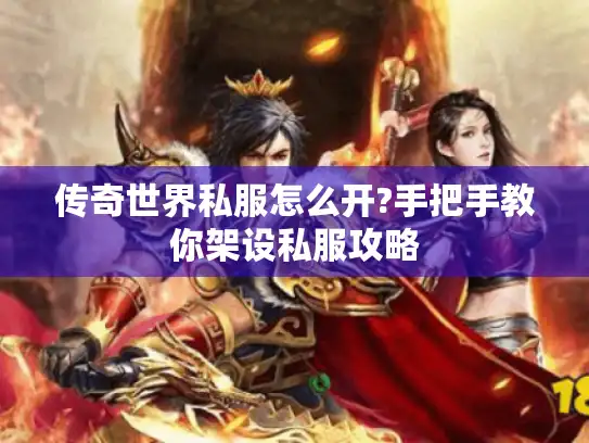 传奇世界私服怎么开?手把手教你架设私服攻略
