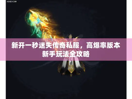 新开一秒迷失传奇私服，高爆率版本新手玩法全攻略