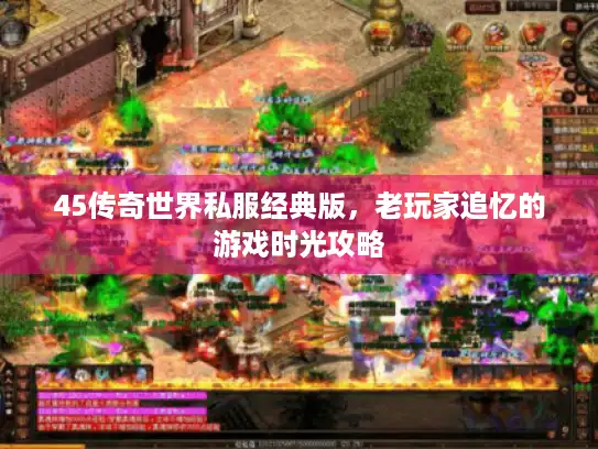 45传奇世界私服经典版,老玩家追忆的游戏时光攻略 45传奇世界私服经典版,老玩家追忆的游戏时光攻略