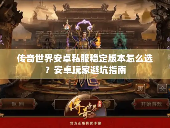 传奇世界安卓私服稳定版本怎么选？安卓玩家避坑指南